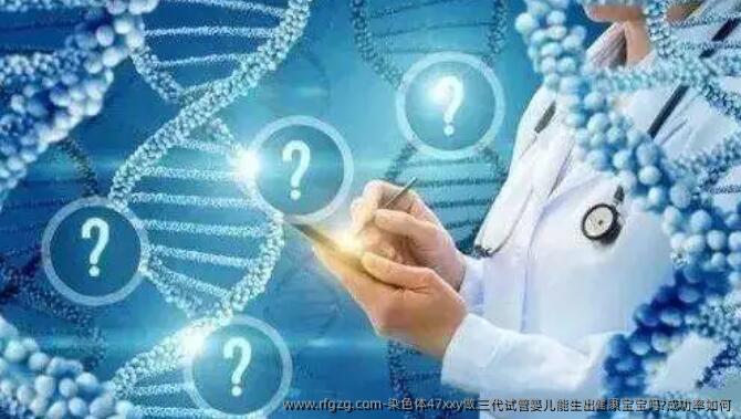 染色体47xxy做三代代孕能生出健康宝宝吗?成功率如何