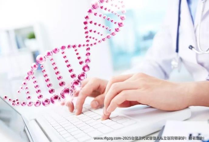 2025合肥三代代孕私立医院哪家好！排名出炉！