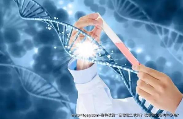 高龄试管一定要做三代吗？代孕成功率多高？